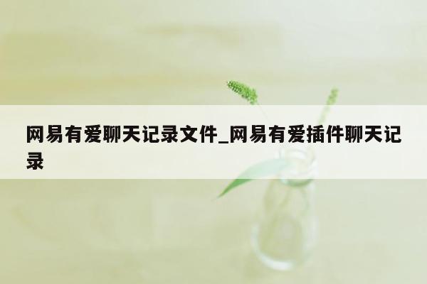 网易有爱聊天记录文件_网易有爱插件聊天记录