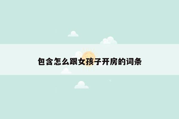 包含怎么跟女孩子开房的词条
