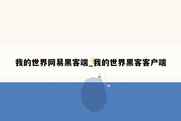 我的世界网易黑客端_我的世界黑客客户端