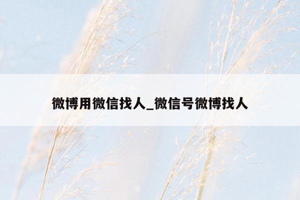 微博用微信找人_微信号微博找人