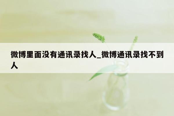 微博里面没有通讯录找人_微博通讯录找不到人
