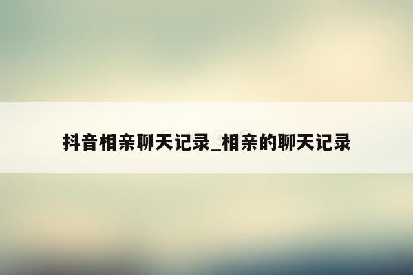 抖音相亲聊天记录_相亲的聊天记录