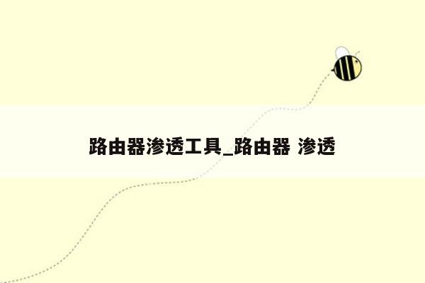 路由器渗透工具_路由器 渗透
