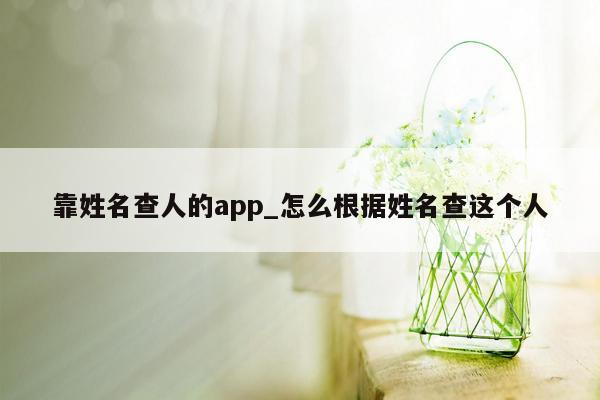 靠姓名查人的app_怎么根据姓名查这个人
