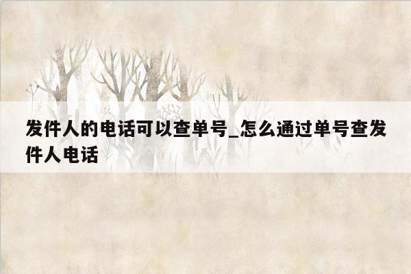 发件人的电话可以查单号_怎么通过单号查发件人电话