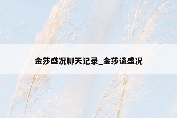 金莎盛况聊天记录_金莎谈盛况
