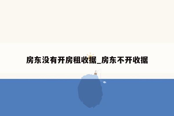 房东没有开房租收据_房东不开收据