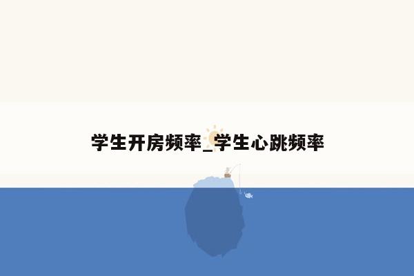学生开房频率_学生心跳频率