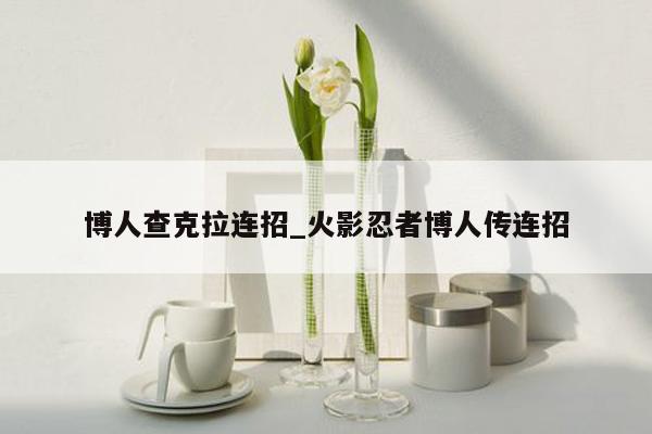 博人查克拉连招_火影忍者博人传连招