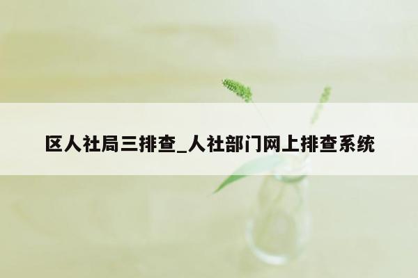 区人社局三排查_人社部门网上排查系统