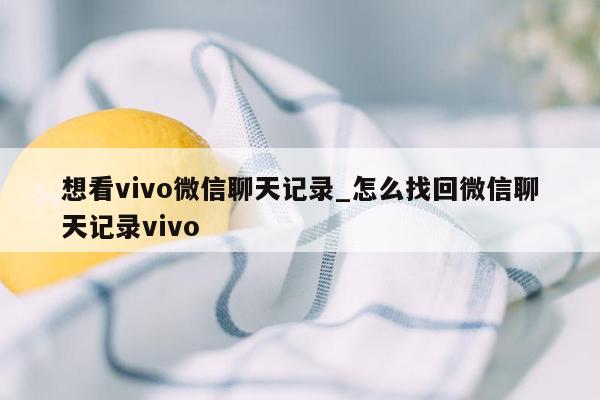 想看vivo微信聊天记录_怎么找回微信聊天记录vivo