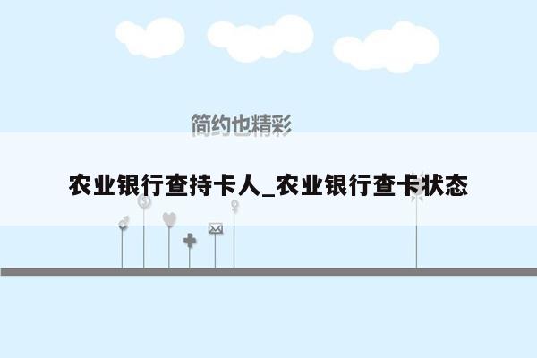 农业银行查持卡人_农业银行查卡状态