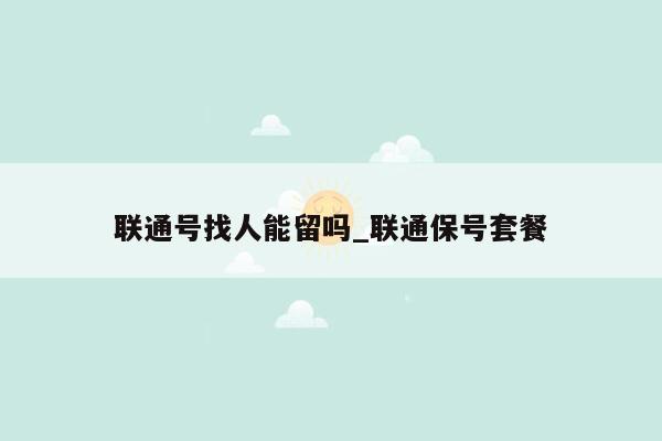 联通号找人能留吗_联通保号套餐