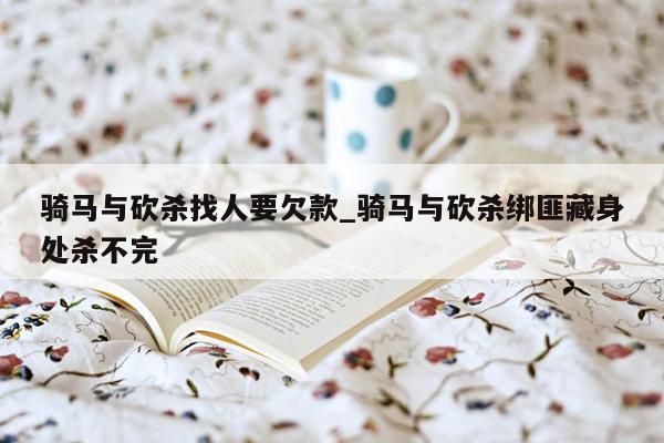 骑马与砍杀找人要欠款_骑马与砍杀绑匪藏身处杀不完