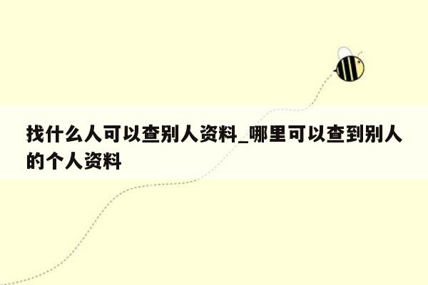 找什么人可以查别人资料_哪里可以查到别人的个人资料