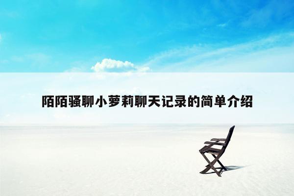 陌陌骚聊小萝莉聊天记录的简单介绍