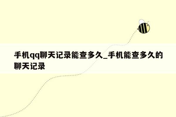手机qq聊天记录能查多久_手机能查多久的聊天记录