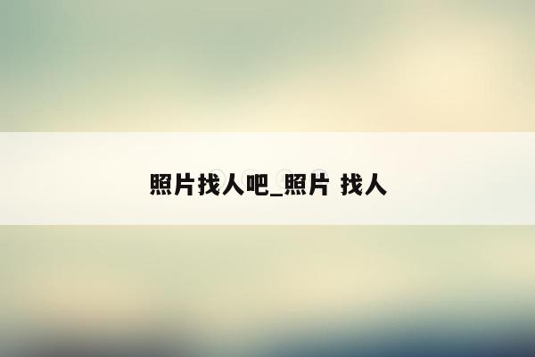 照片找人吧_照片 找人