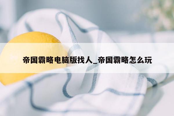 帝国霸略电脑版找人_帝国霸略怎么玩
