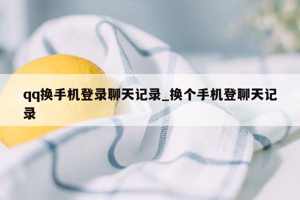 qq换手机登录聊天记录_换个手机登聊天记录
