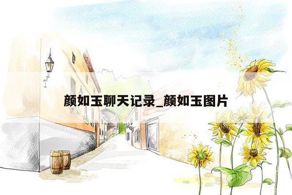 颜如玉聊天记录_颜如玉图片