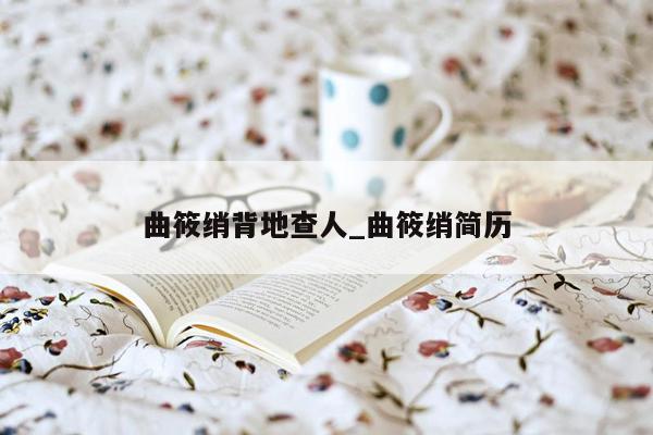 曲筱绡背地查人_曲筱绡简历