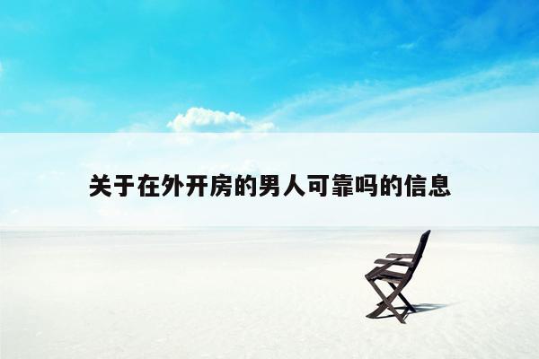 关于在外开房的男人可靠吗的信息