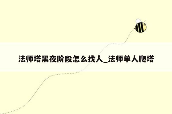 法师塔黑夜阶段怎么找人_法师单人爬塔