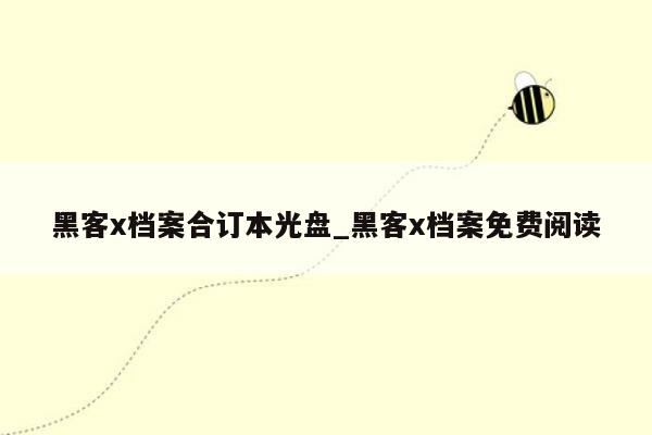 黑客x档案合订本光盘_黑客x档案免费阅读