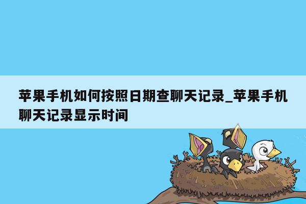 苹果手机如何按照日期查聊天记录_苹果手机聊天记录显示时间