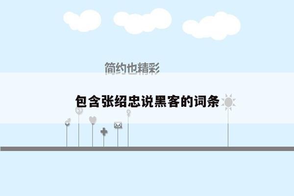 包含张绍忠说黑客的词条