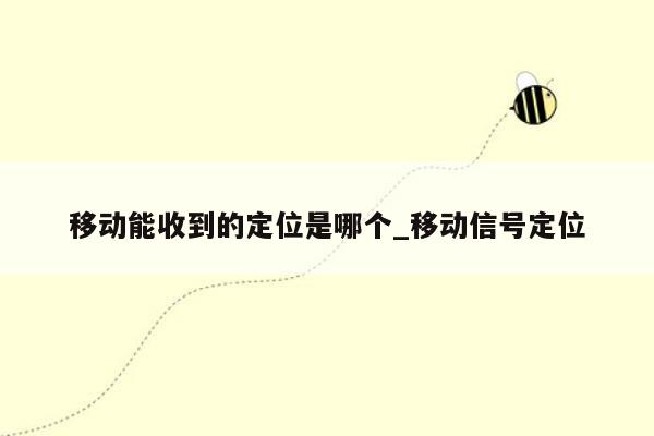 移动能收到的定位是哪个_移动信号定位