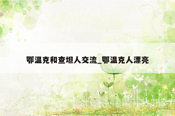鄂温克和查坦人交流_鄂温克人漂亮