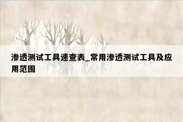 渗透测试工具速查表_常用渗透测试工具及应用范围