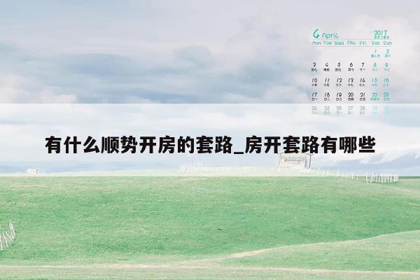 有什么顺势开房的套路_房开套路有哪些