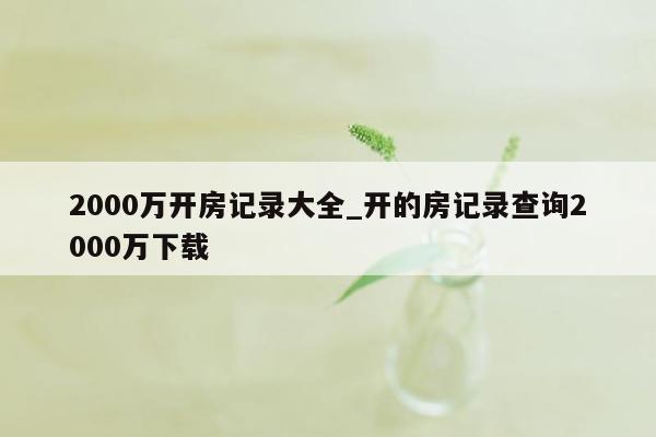 2000万开房记录大全_开的房记录查询2000万下载