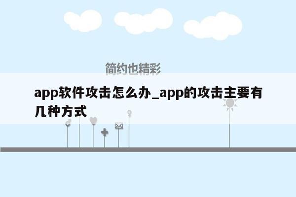 app软件攻击怎么办_app的攻击主要有几种方式