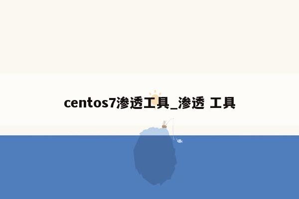 centos7渗透工具_渗透 工具