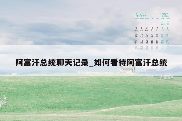 阿富汗总统聊天记录_如何看待阿富汗总统