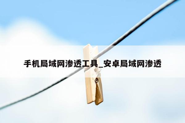 手机局域网渗透工具_安卓局域网渗透