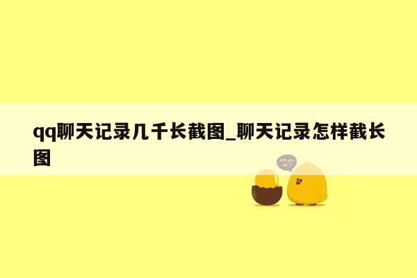 qq聊天记录几千长截图_聊天记录怎样截长图
