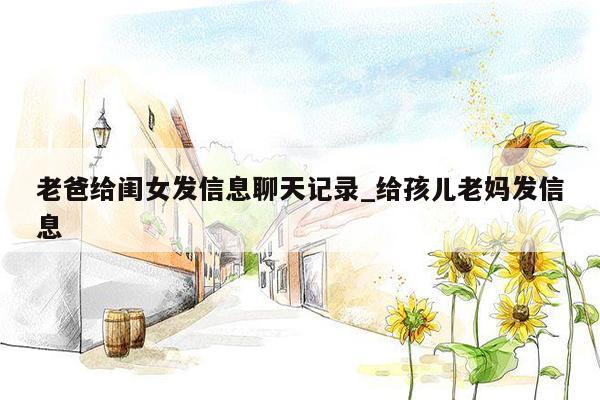 老爸给闺女发信息聊天记录_给孩儿老妈发信息