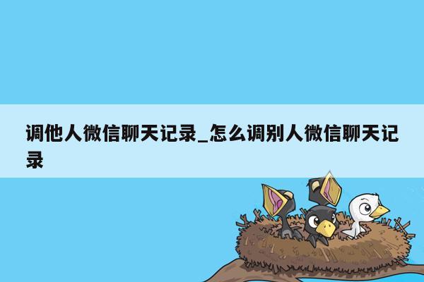 调他人微信聊天记录_怎么调别人微信聊天记录