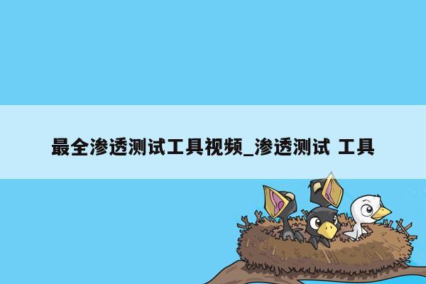 最全渗透测试工具视频_渗透测试 工具