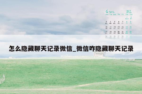 怎么隐藏聊天记录微信_微信咋隐藏聊天记录