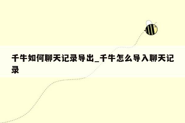 千牛如何聊天记录导出_千牛怎么导入聊天记录
