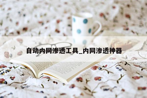 自动内网渗透工具_内网渗透神器