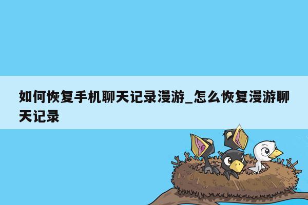 如何恢复手机聊天记录漫游_怎么恢复漫游聊天记录