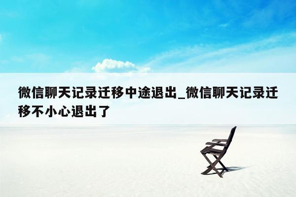 微信聊天记录迁移中途退出_微信聊天记录迁移不小心退出了