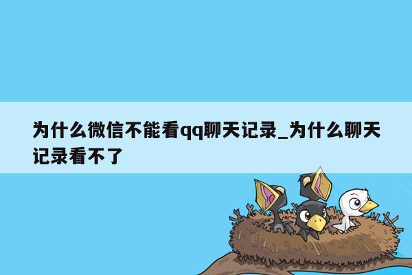 为什么微信不能看qq聊天记录_为什么聊天记录看不了